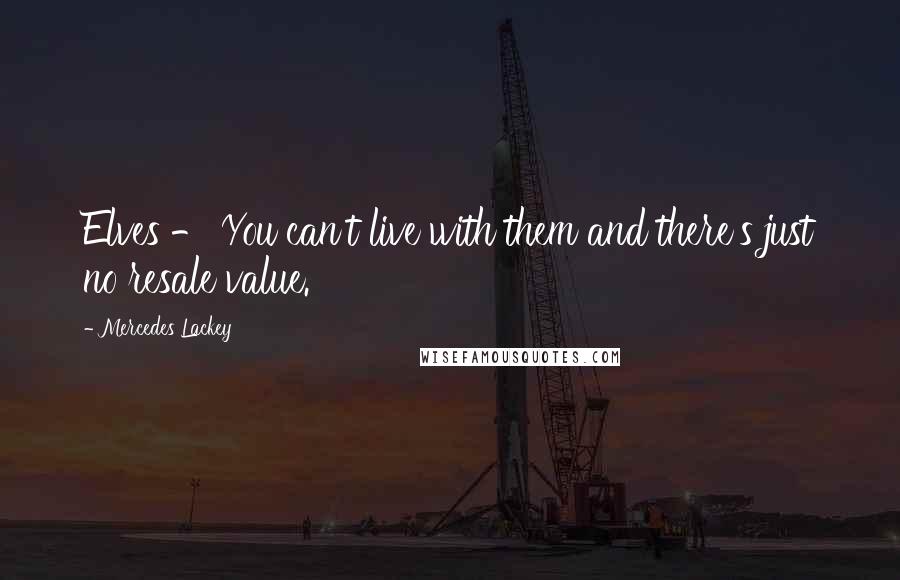 Mercedes Lackey Quotes: Elves - You can't live with them and there's just no resale value.
