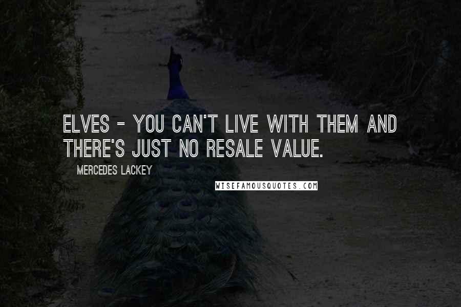 Mercedes Lackey Quotes: Elves - You can't live with them and there's just no resale value.