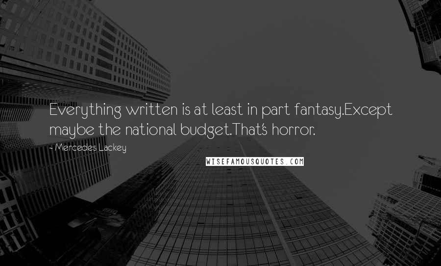 Mercedes Lackey Quotes: Everything written is at least in part fantasy.Except maybe the national budget.That's horror.