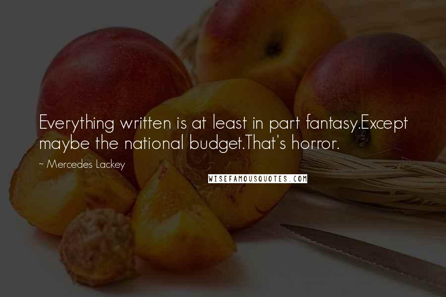 Mercedes Lackey Quotes: Everything written is at least in part fantasy.Except maybe the national budget.That's horror.