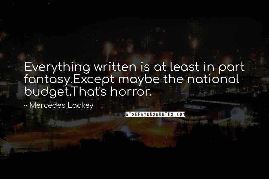 Mercedes Lackey Quotes: Everything written is at least in part fantasy.Except maybe the national budget.That's horror.