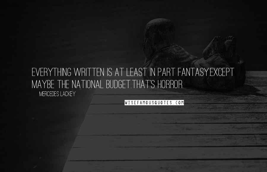 Mercedes Lackey Quotes: Everything written is at least in part fantasy.Except maybe the national budget.That's horror.