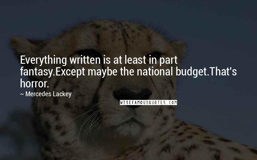 Mercedes Lackey Quotes: Everything written is at least in part fantasy.Except maybe the national budget.That's horror.
