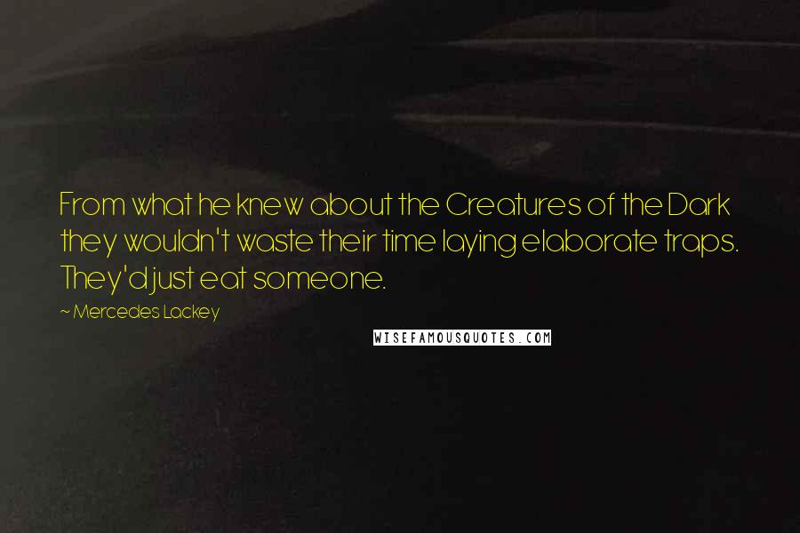 Mercedes Lackey Quotes: From what he knew about the Creatures of the Dark they wouldn't waste their time laying elaborate traps. They'd just eat someone.