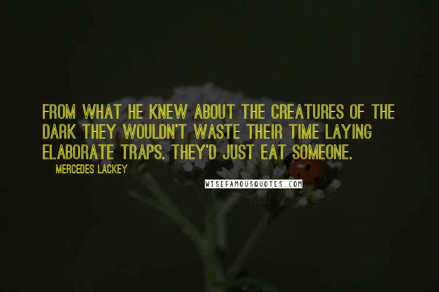 Mercedes Lackey Quotes: From what he knew about the Creatures of the Dark they wouldn't waste their time laying elaborate traps. They'd just eat someone.