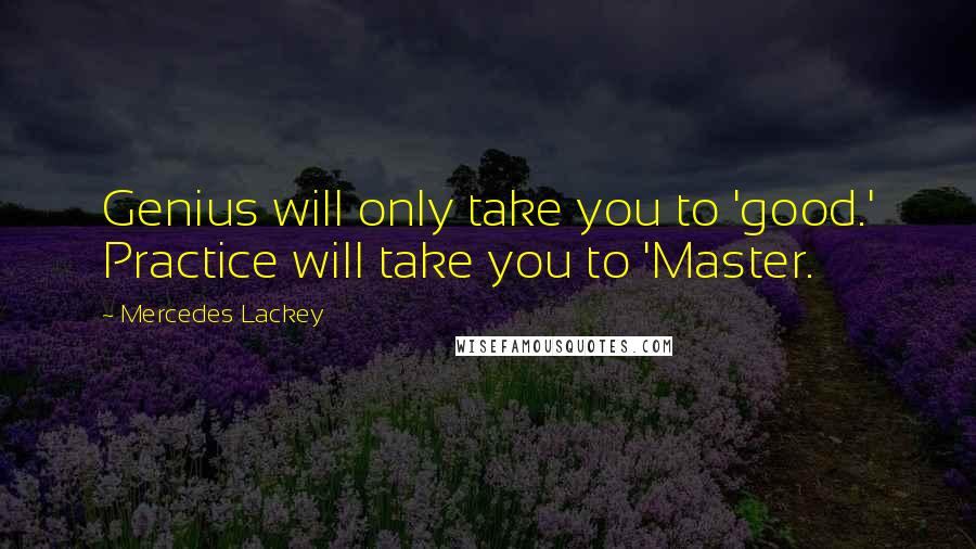 Mercedes Lackey Quotes: Genius will only take you to 'good.' Practice will take you to 'Master.