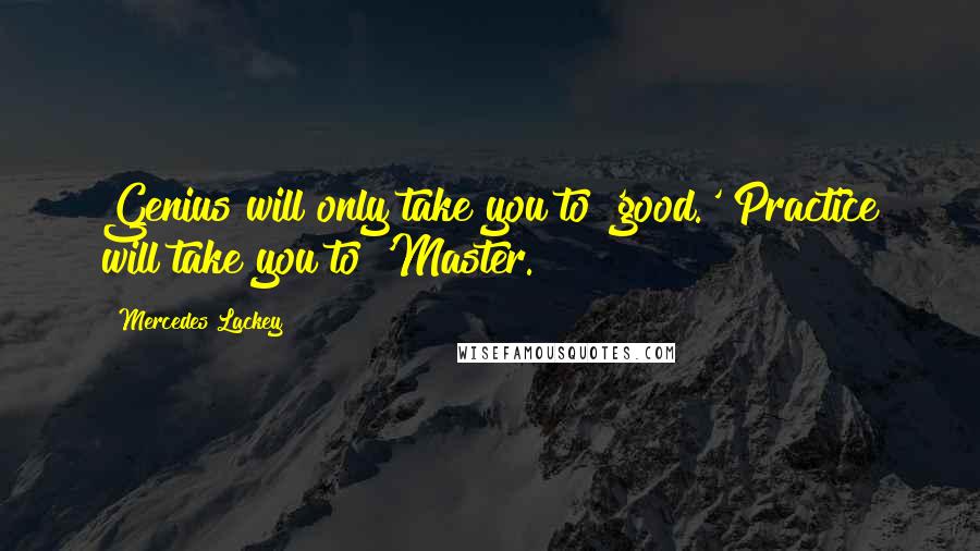 Mercedes Lackey Quotes: Genius will only take you to 'good.' Practice will take you to 'Master.