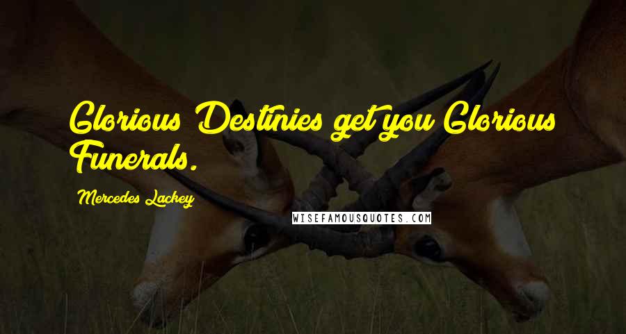 Mercedes Lackey Quotes: Glorious Destinies get you Glorious Funerals.