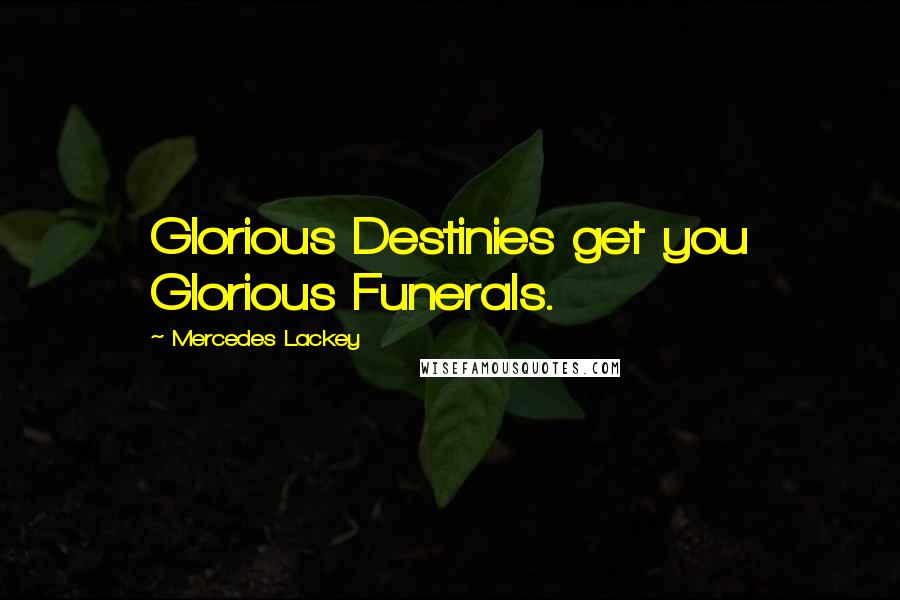 Mercedes Lackey Quotes: Glorious Destinies get you Glorious Funerals.