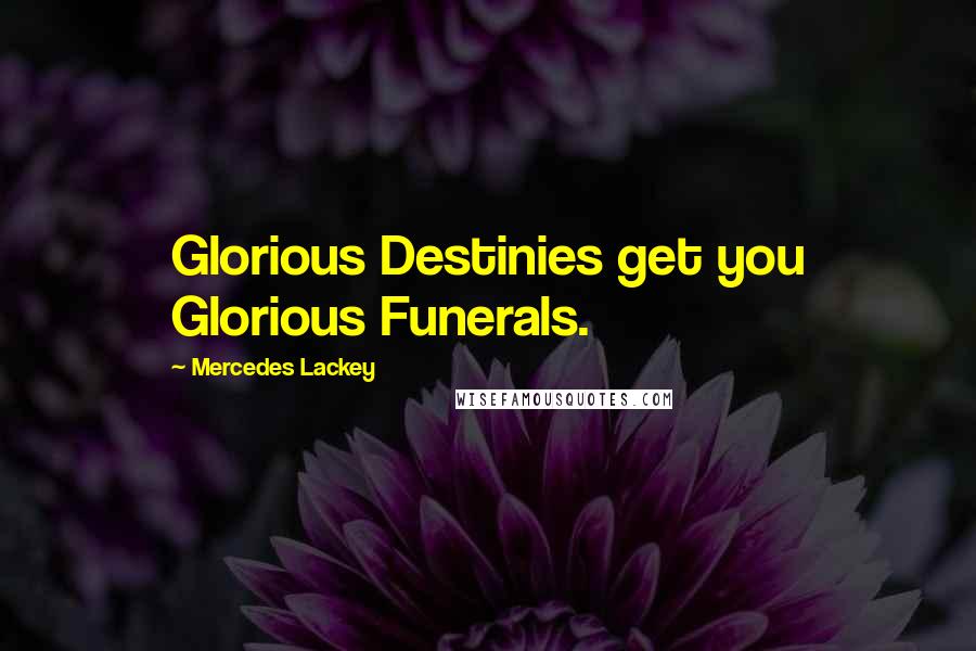 Mercedes Lackey Quotes: Glorious Destinies get you Glorious Funerals.