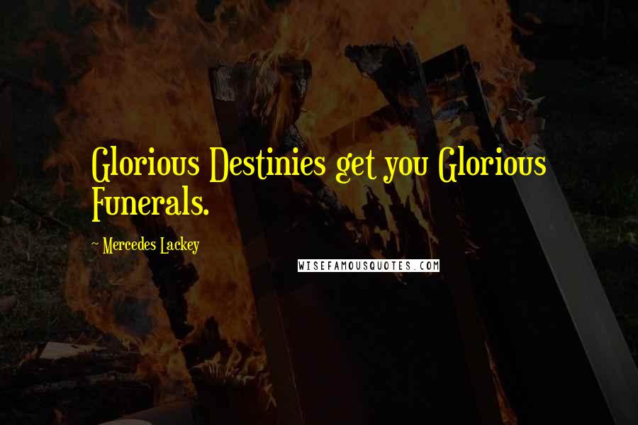 Mercedes Lackey Quotes: Glorious Destinies get you Glorious Funerals.