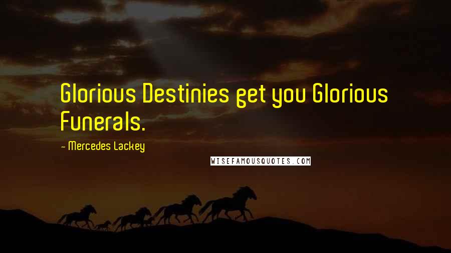 Mercedes Lackey Quotes: Glorious Destinies get you Glorious Funerals.