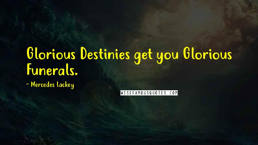 Mercedes Lackey Quotes: Glorious Destinies get you Glorious Funerals.