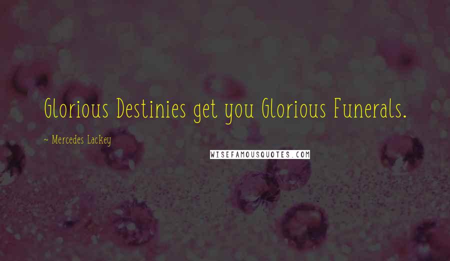 Mercedes Lackey Quotes: Glorious Destinies get you Glorious Funerals.