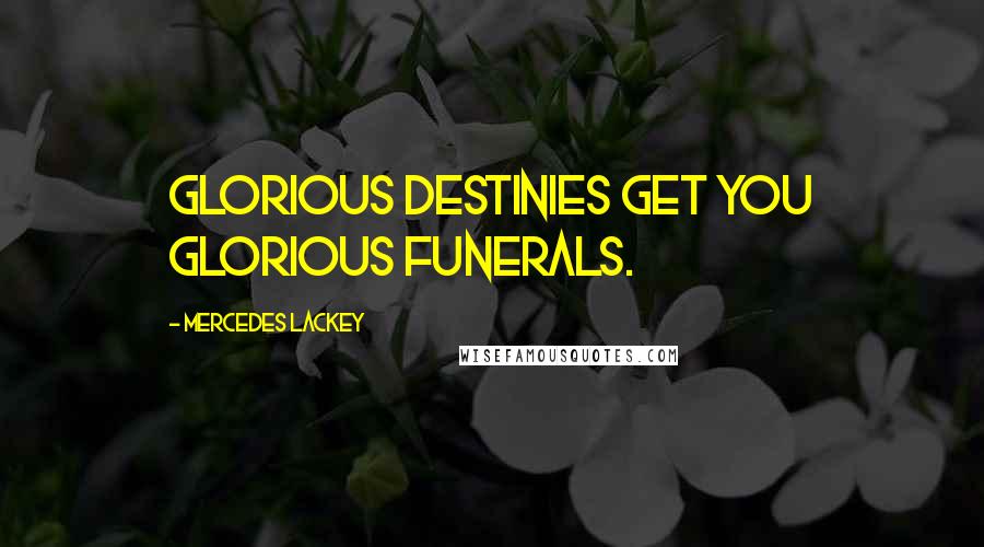 Mercedes Lackey Quotes: Glorious Destinies get you Glorious Funerals.