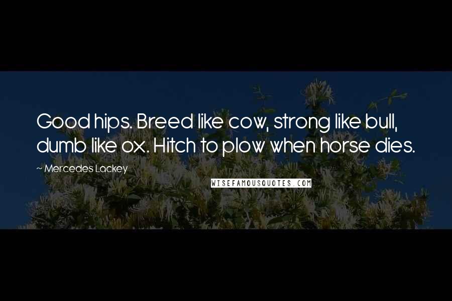 Mercedes Lackey Quotes: Good hips. Breed like cow, strong like bull, dumb like ox. Hitch to plow when horse dies.