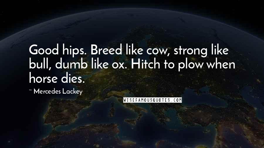 Mercedes Lackey Quotes: Good hips. Breed like cow, strong like bull, dumb like ox. Hitch to plow when horse dies.