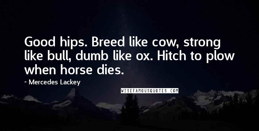 Mercedes Lackey Quotes: Good hips. Breed like cow, strong like bull, dumb like ox. Hitch to plow when horse dies.