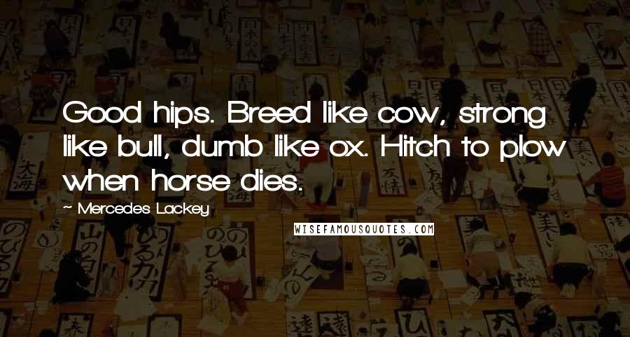 Mercedes Lackey Quotes: Good hips. Breed like cow, strong like bull, dumb like ox. Hitch to plow when horse dies.