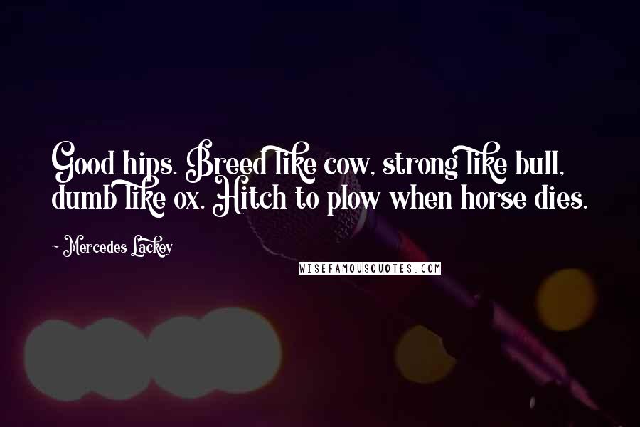 Mercedes Lackey Quotes: Good hips. Breed like cow, strong like bull, dumb like ox. Hitch to plow when horse dies.