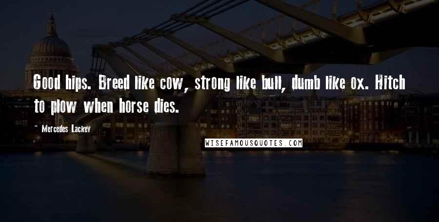 Mercedes Lackey Quotes: Good hips. Breed like cow, strong like bull, dumb like ox. Hitch to plow when horse dies.