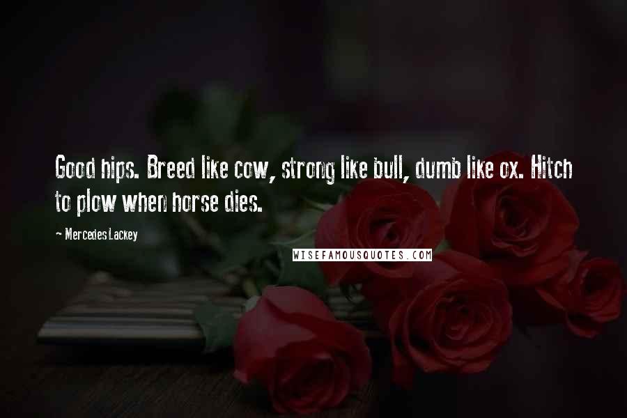 Mercedes Lackey Quotes: Good hips. Breed like cow, strong like bull, dumb like ox. Hitch to plow when horse dies.