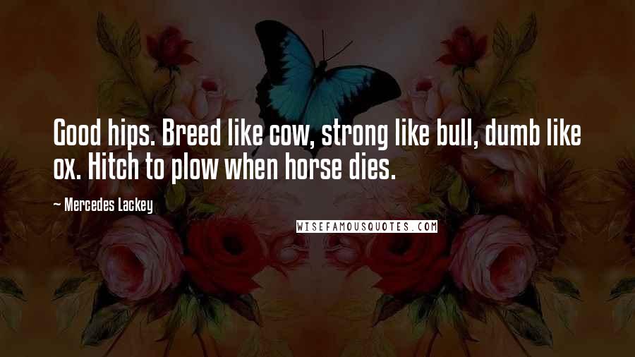 Mercedes Lackey Quotes: Good hips. Breed like cow, strong like bull, dumb like ox. Hitch to plow when horse dies.