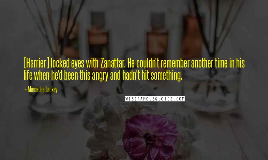 Mercedes Lackey Quotes: [Harrier] locked eyes with Zanattar. He couldn't remember another time in his life when he'd been this angry and hadn't hit something.