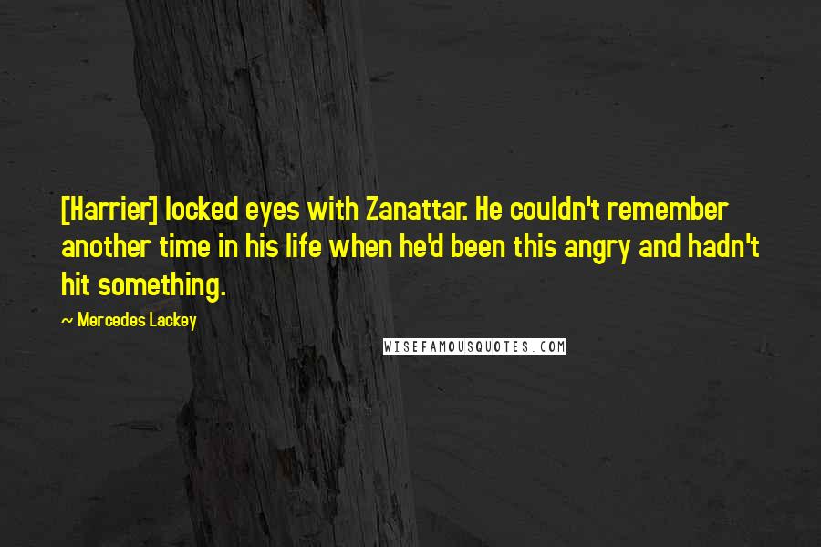 Mercedes Lackey Quotes: [Harrier] locked eyes with Zanattar. He couldn't remember another time in his life when he'd been this angry and hadn't hit something.