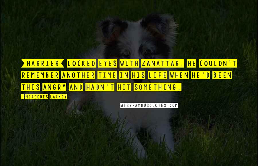 Mercedes Lackey Quotes: [Harrier] locked eyes with Zanattar. He couldn't remember another time in his life when he'd been this angry and hadn't hit something.