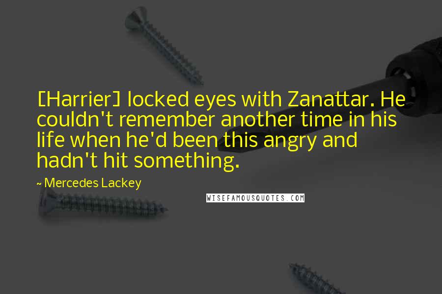 Mercedes Lackey Quotes: [Harrier] locked eyes with Zanattar. He couldn't remember another time in his life when he'd been this angry and hadn't hit something.