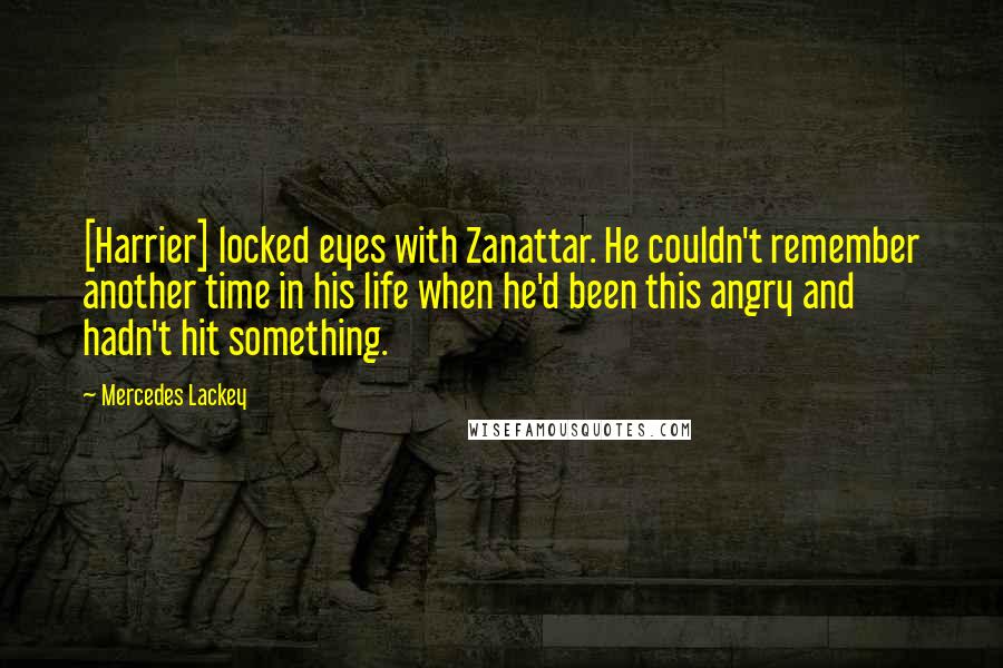 Mercedes Lackey Quotes: [Harrier] locked eyes with Zanattar. He couldn't remember another time in his life when he'd been this angry and hadn't hit something.