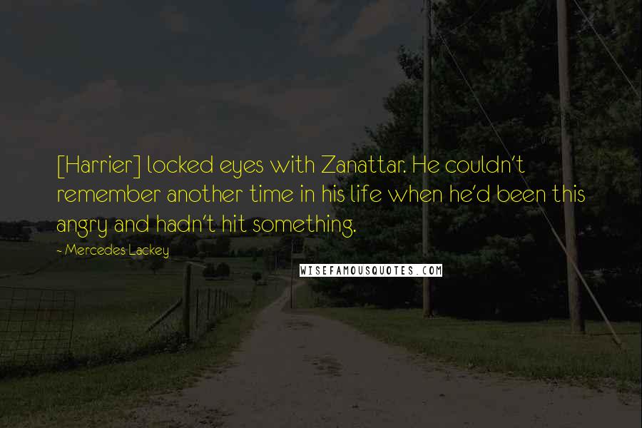 Mercedes Lackey Quotes: [Harrier] locked eyes with Zanattar. He couldn't remember another time in his life when he'd been this angry and hadn't hit something.