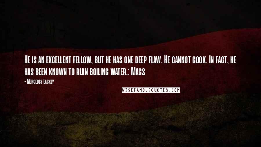 Mercedes Lackey Quotes: He is an excellent fellow, but he has one deep flaw. He cannot cook. In fact, he has been known to ruin boiling water.: Mags