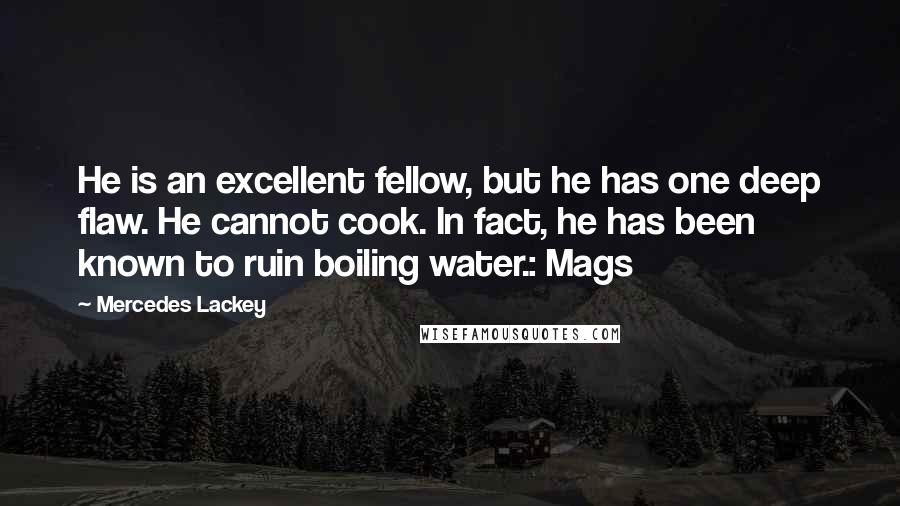 Mercedes Lackey Quotes: He is an excellent fellow, but he has one deep flaw. He cannot cook. In fact, he has been known to ruin boiling water.: Mags