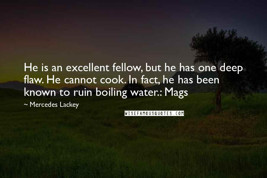 Mercedes Lackey Quotes: He is an excellent fellow, but he has one deep flaw. He cannot cook. In fact, he has been known to ruin boiling water.: Mags