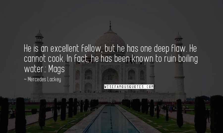 Mercedes Lackey Quotes: He is an excellent fellow, but he has one deep flaw. He cannot cook. In fact, he has been known to ruin boiling water.: Mags