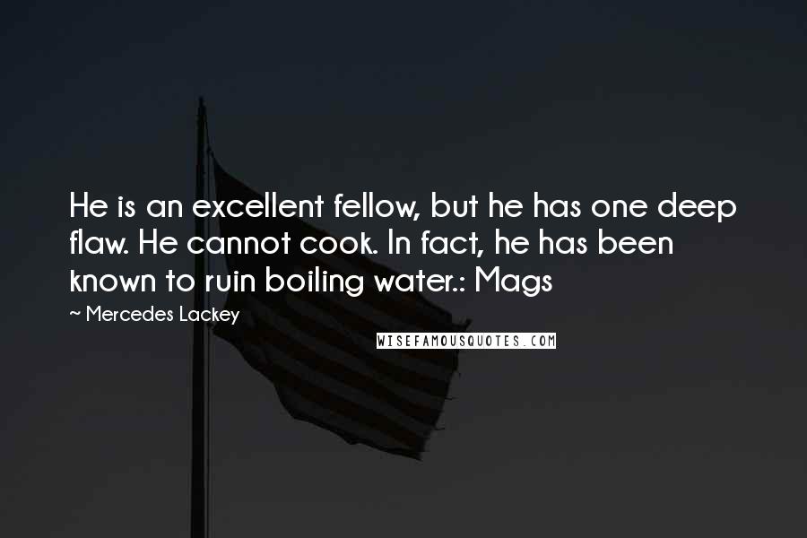 Mercedes Lackey Quotes: He is an excellent fellow, but he has one deep flaw. He cannot cook. In fact, he has been known to ruin boiling water.: Mags