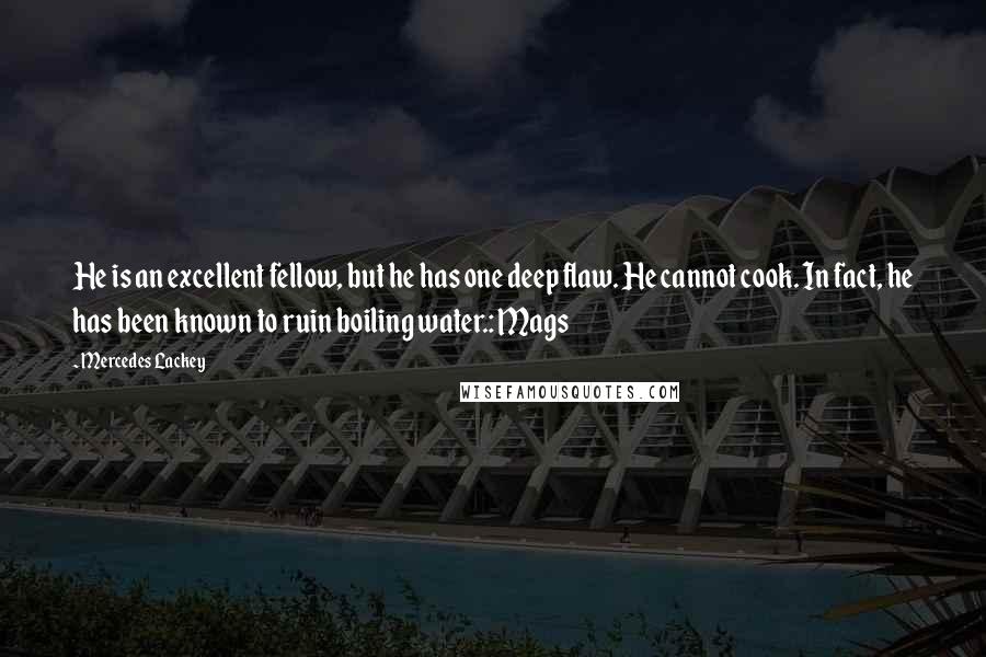 Mercedes Lackey Quotes: He is an excellent fellow, but he has one deep flaw. He cannot cook. In fact, he has been known to ruin boiling water.: Mags