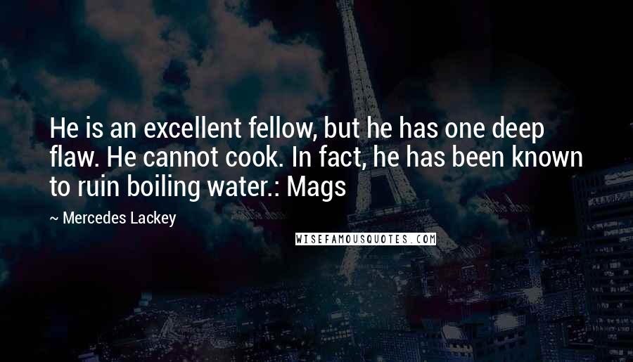 Mercedes Lackey Quotes: He is an excellent fellow, but he has one deep flaw. He cannot cook. In fact, he has been known to ruin boiling water.: Mags