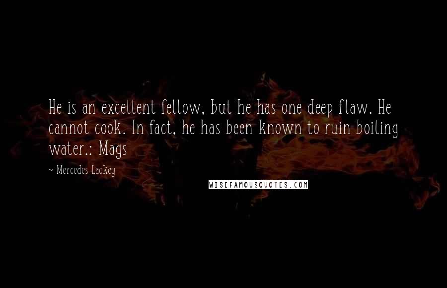 Mercedes Lackey Quotes: He is an excellent fellow, but he has one deep flaw. He cannot cook. In fact, he has been known to ruin boiling water.: Mags