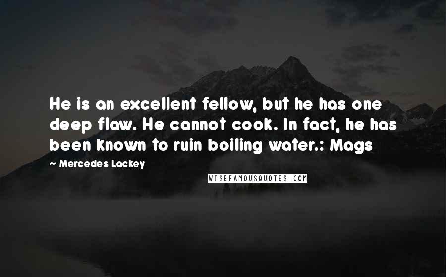 Mercedes Lackey Quotes: He is an excellent fellow, but he has one deep flaw. He cannot cook. In fact, he has been known to ruin boiling water.: Mags