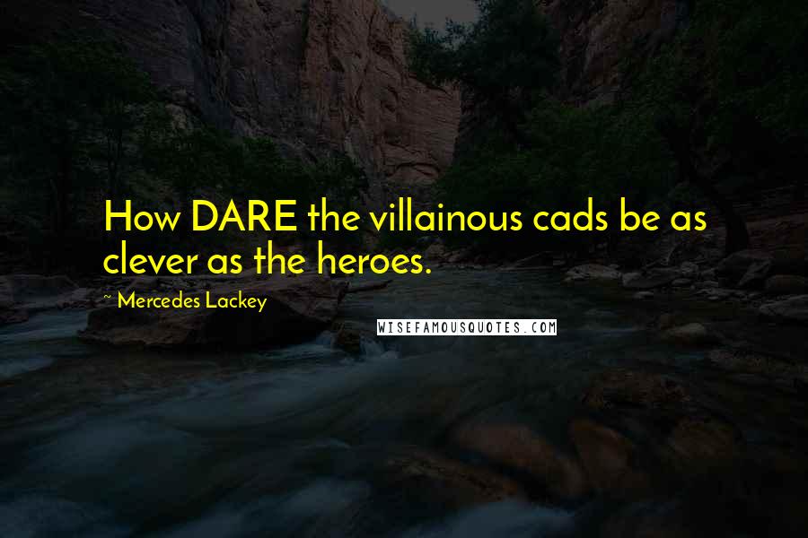 Mercedes Lackey Quotes: How DARE the villainous cads be as clever as the heroes.
