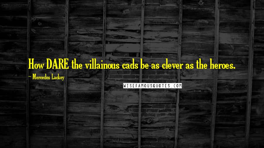 Mercedes Lackey Quotes: How DARE the villainous cads be as clever as the heroes.