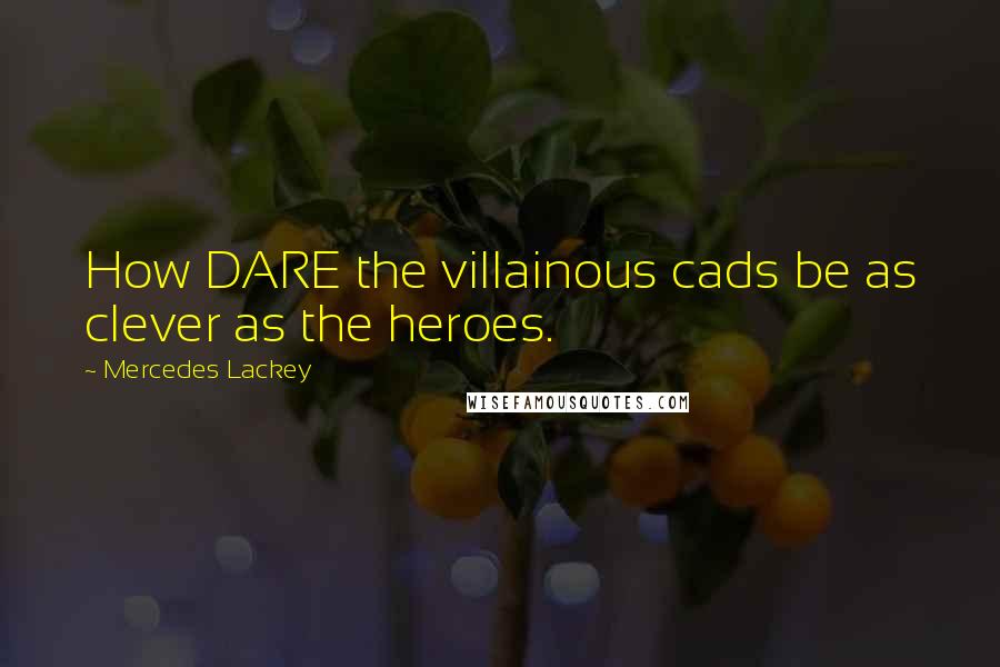 Mercedes Lackey Quotes: How DARE the villainous cads be as clever as the heroes.