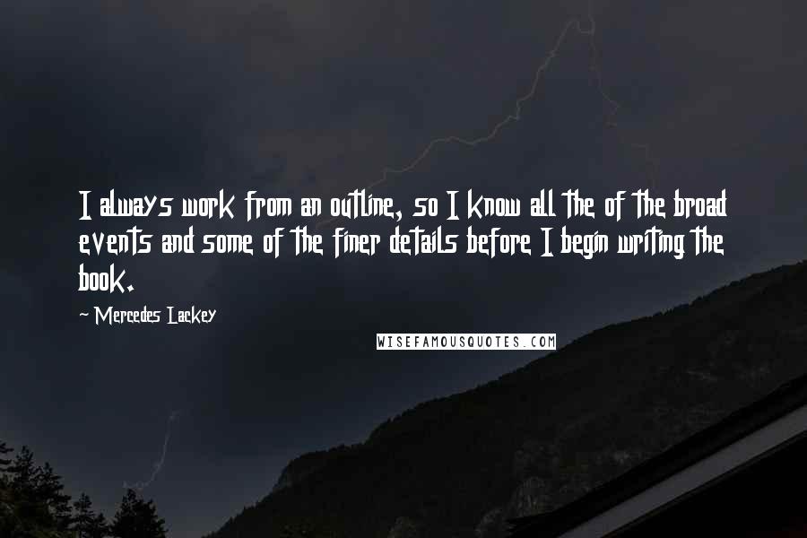 Mercedes Lackey Quotes: I always work from an outline, so I know all the of the broad events and some of the finer details before I begin writing the book.