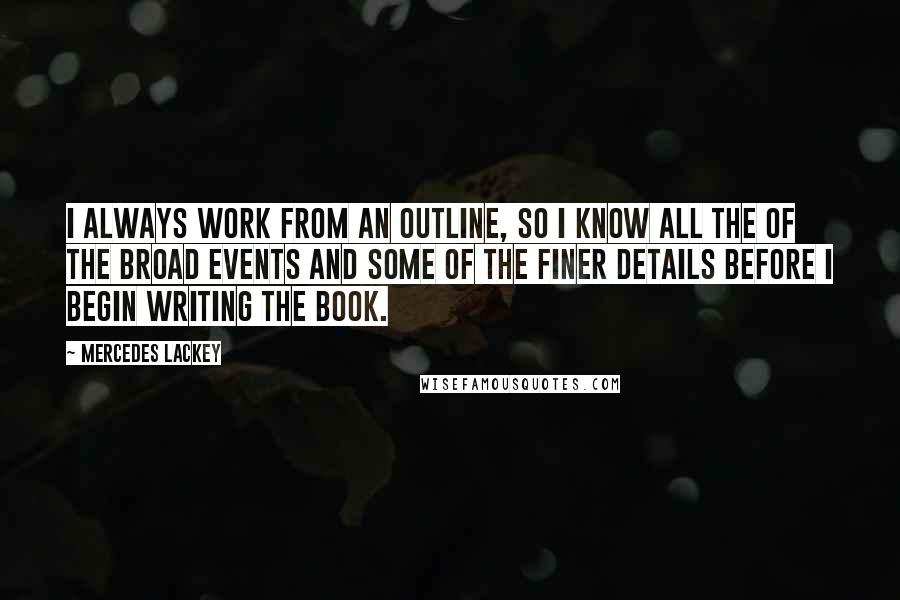 Mercedes Lackey Quotes: I always work from an outline, so I know all the of the broad events and some of the finer details before I begin writing the book.