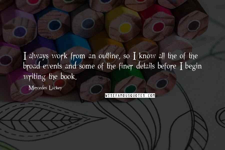 Mercedes Lackey Quotes: I always work from an outline, so I know all the of the broad events and some of the finer details before I begin writing the book.