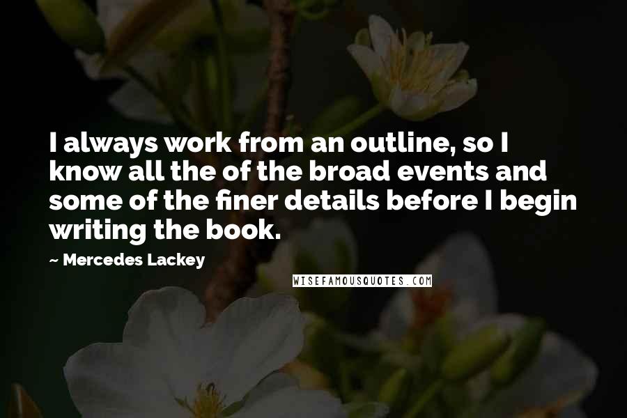 Mercedes Lackey Quotes: I always work from an outline, so I know all the of the broad events and some of the finer details before I begin writing the book.