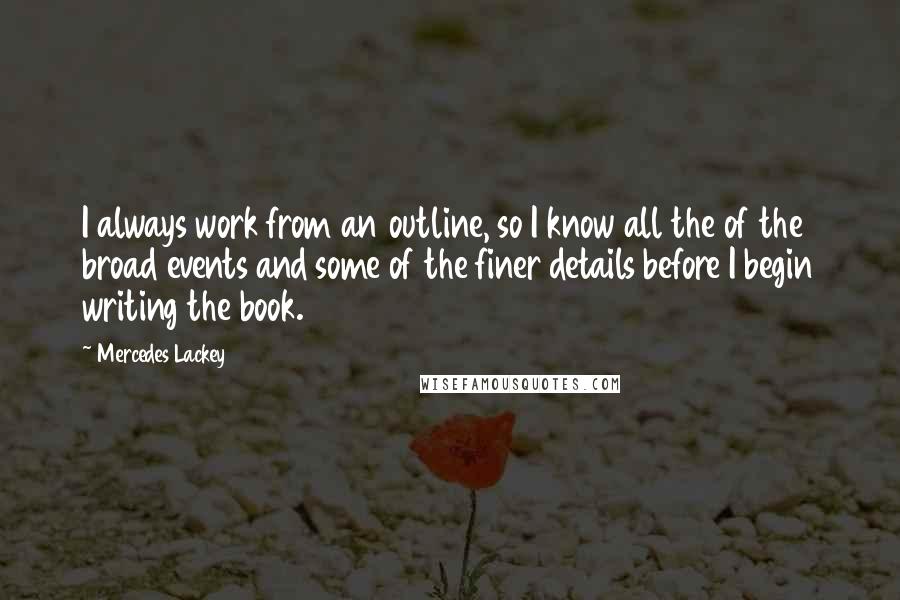 Mercedes Lackey Quotes: I always work from an outline, so I know all the of the broad events and some of the finer details before I begin writing the book.